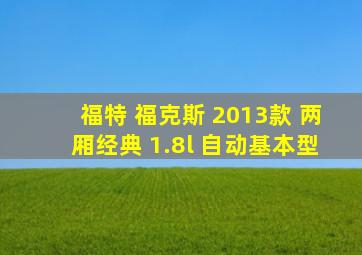 福特 福克斯 2013款 两厢经典 1.8l 自动基本型